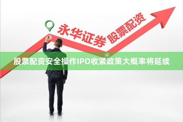 股票配资安全操作IPO收紧政策大概率将延续