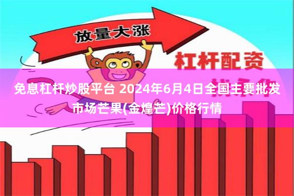免息杠杆炒股平台 2024年6月4日全国主要批发市场芒果(金煌芒)价格行情