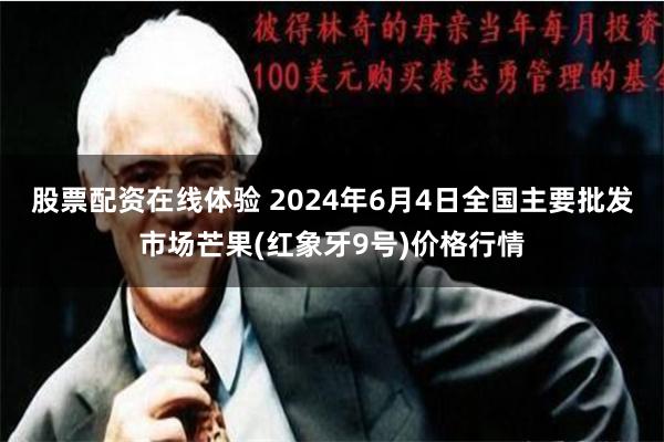 股票配资在线体验 2024年6月4日全国主要批发市场芒果(红象牙9号)价格行情