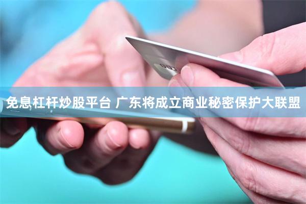 免息杠杆炒股平台 广东将成立商业秘密保护大联盟