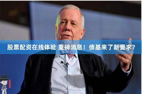 股票配资在线体验 重磅消息！债基来了新要求？