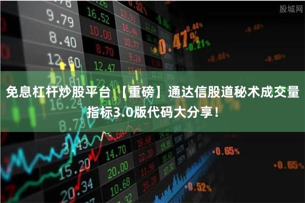 免息杠杆炒股平台 【重磅】通达信股道秘术成交量指标3.0版代码大分享！