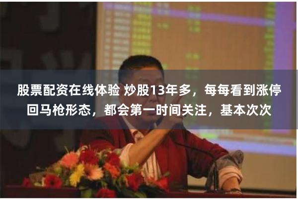 股票配资在线体验 炒股13年多，每每看到涨停回马枪形态，都会第一时间关注，基本次次