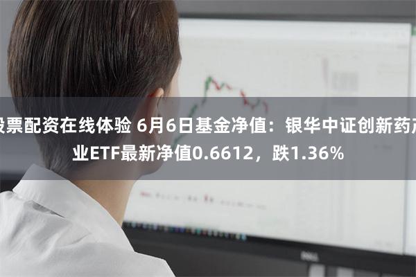 股票配资在线体验 6月6日基金净值：银华中证创新药产业ETF最新净值0.6612，跌1.36%