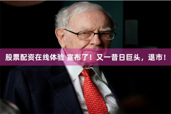 股票配资在线体验 宣布了！又一昔日巨头，退市！