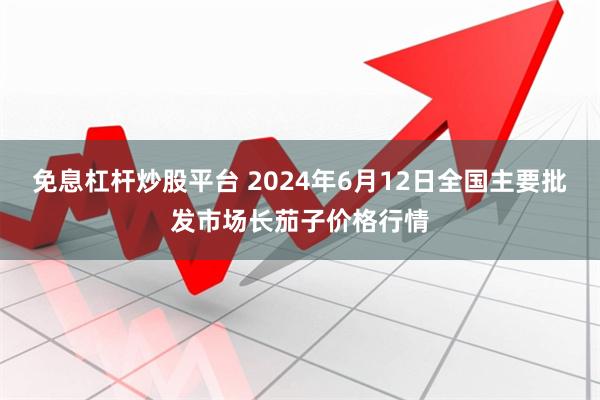 免息杠杆炒股平台 2024年6月12日全国主要批发市场长茄子价格行情