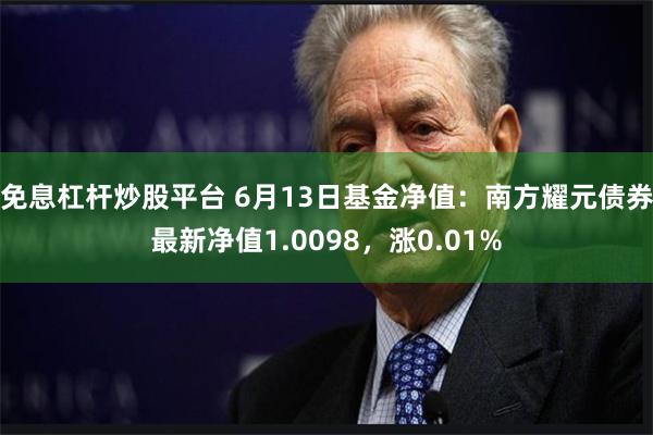 免息杠杆炒股平台 6月13日基金净值：南方耀元债券最新净值1.0098，涨0.01%