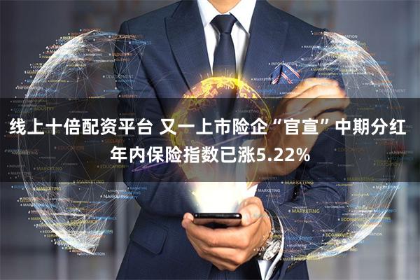 线上十倍配资平台 又一上市险企“官宣”中期分红 年内保险指数已涨5.22%