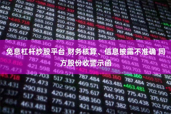 免息杠杆炒股平台 财务核算、信息披露不准确 同方股份收警示函