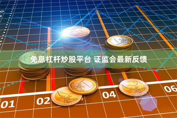 免息杠杆炒股平台 证监会最新反馈