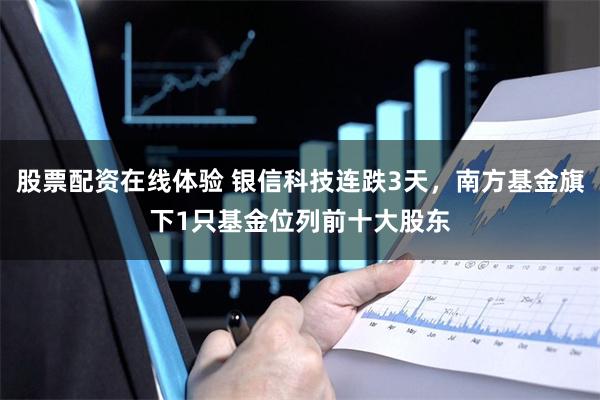 股票配资在线体验 银信科技连跌3天，南方基金旗下1只基金位列前十大股东