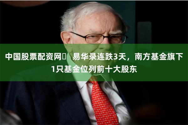 中国股票配资网	 易华录连跌3天，南方基金旗下1只基金位列前十大股东