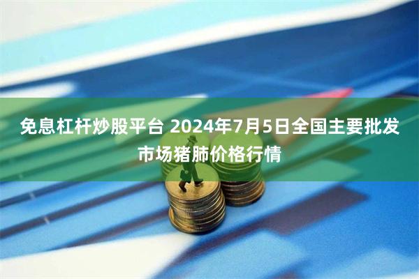 免息杠杆炒股平台 2024年7月5日全国主要批发市场猪肺价格行情