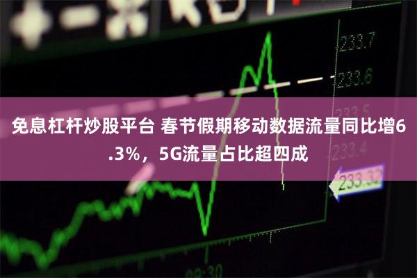 免息杠杆炒股平台 春节假期移动数据流量同比增6.3%，5G流量占比超四成