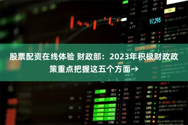 股票配资在线体验 财政部：2023年积极财政政策重点把握这五个方面→