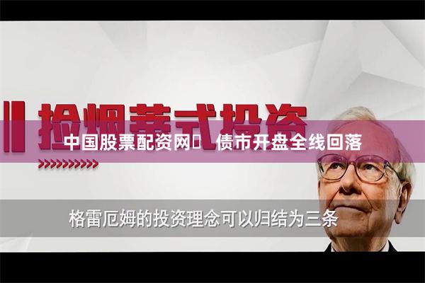 中国股票配资网	 债市开盘全线回落