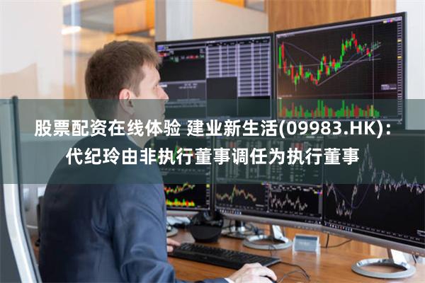 股票配资在线体验 建业新生活(09983.HK)：代纪玲由非执行董事调任为执行董事
