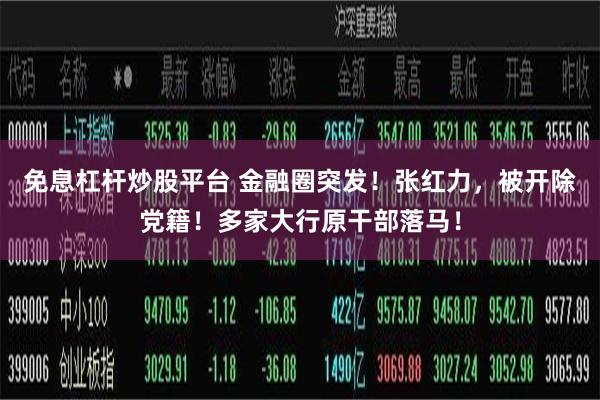 免息杠杆炒股平台 金融圈突发！张红力，被开除党籍！多家大行原干部落马！