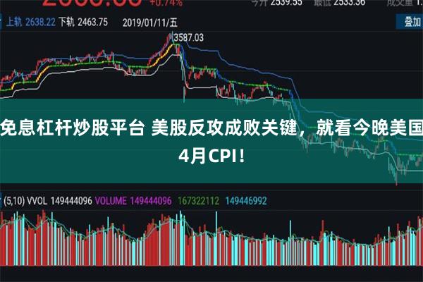 免息杠杆炒股平台 美股反攻成败关键，就看今晚美国4月CPI！