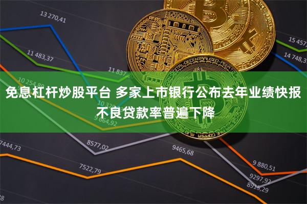 免息杠杆炒股平台 多家上市银行公布去年业绩快报 不良贷款率普遍下降