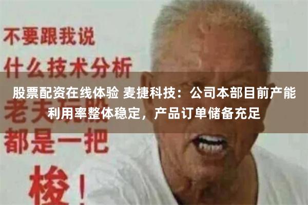 股票配资在线体验 麦捷科技：公司本部目前产能利用率整体稳定，产品订单储备充足