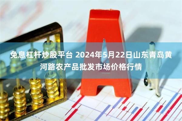 免息杠杆炒股平台 2024年5月22日山东青岛黄河路农产品批发市场价格行情