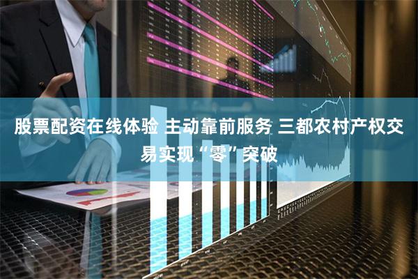 股票配资在线体验 主动靠前服务 三都农村产权交易实现“零”突破