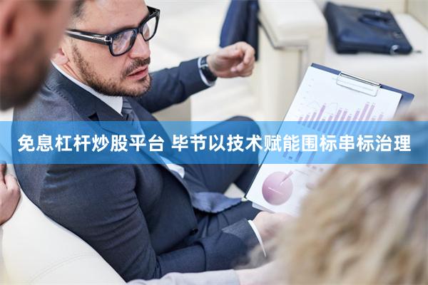 免息杠杆炒股平台 毕节以技术赋能围标串标治理