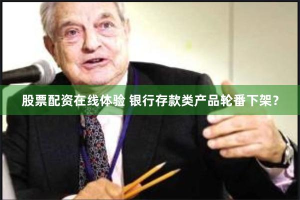 股票配资在线体验 银行存款类产品轮番下架？