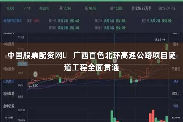 中国股票配资网	 广西百色北环高速公路项目隧道工程全面贯通