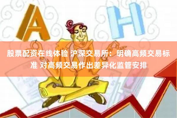 股票配资在线体验 沪深交易所：明确高频交易标准 对高频交易作出差异化监管安排