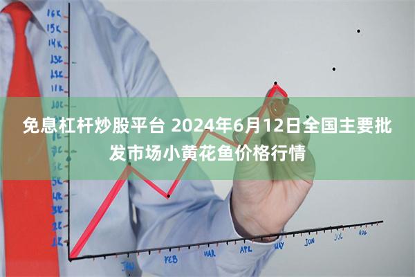 免息杠杆炒股平台 2024年6月12日全国主要批发市场小黄花鱼价格行情