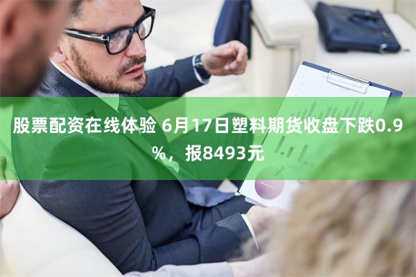 股票配资在线体验 6月17日塑料期货收盘下跌0.9%，报8493元