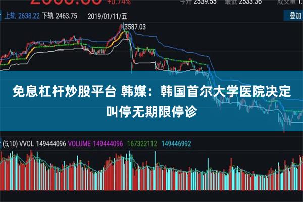 免息杠杆炒股平台 韩媒：韩国首尔大学医院决定叫停无期限停诊