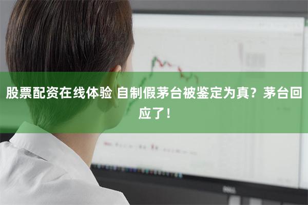 股票配资在线体验 自制假茅台被鉴定为真？茅台回应了！