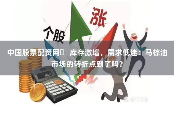 中国股票配资网	 库存激增，需求低迷：马棕油市场的转折点到了吗？