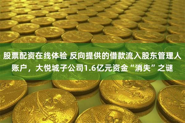 股票配资在线体验 反向提供的借款流入股东管理人账户，大悦城子公司1.6亿元资金“消失”之谜