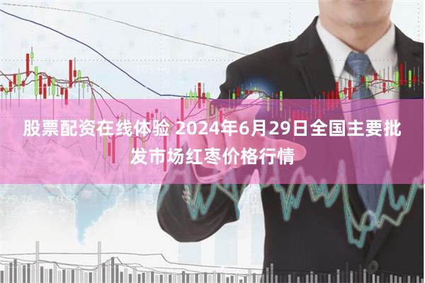 股票配资在线体验 2024年6月29日全国主要批发市场红枣价格行情
