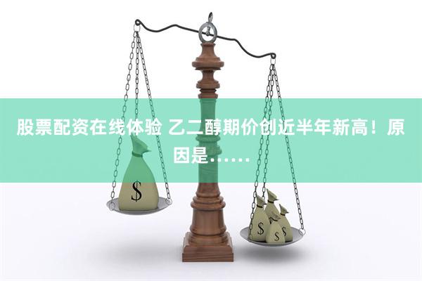 股票配资在线体验 乙二醇期价创近半年新高！原因是……