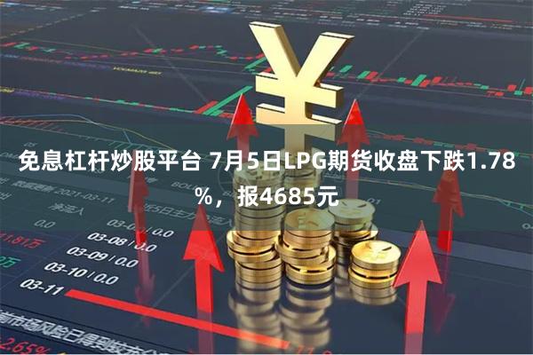 免息杠杆炒股平台 7月5日LPG期货收盘下跌1.78%，报4685元