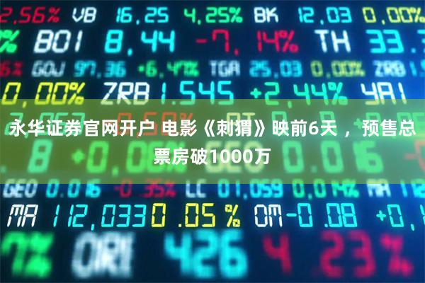 永华证券官网开户 电影《刺猬》映前6天 ，预售总票房破1000万