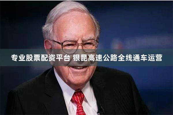 专业股票配资平台 银昆高速公路全线通车运营