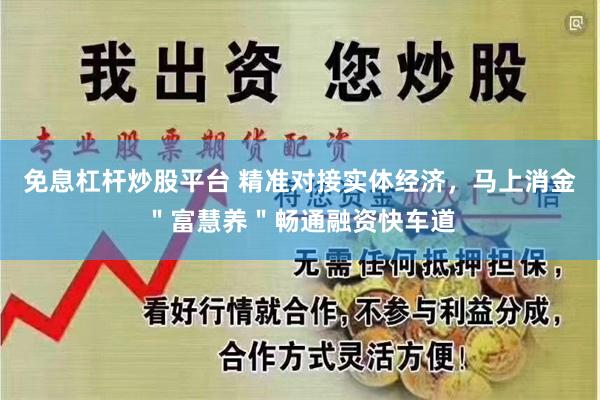 免息杠杆炒股平台 精准对接实体经济，马上消金＂富慧养＂畅通融资快车道