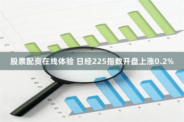 股票配资在线体验 日经225指数开盘上涨0.2%