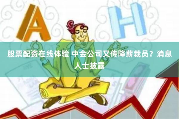股票配资在线体验 中金公司又传降薪裁员？消息人士披露