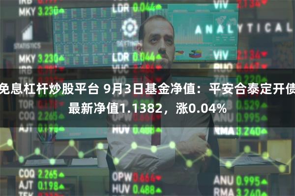 免息杠杆炒股平台 9月3日基金净值：平安合泰定开债最新净值1.1382，涨0.04%