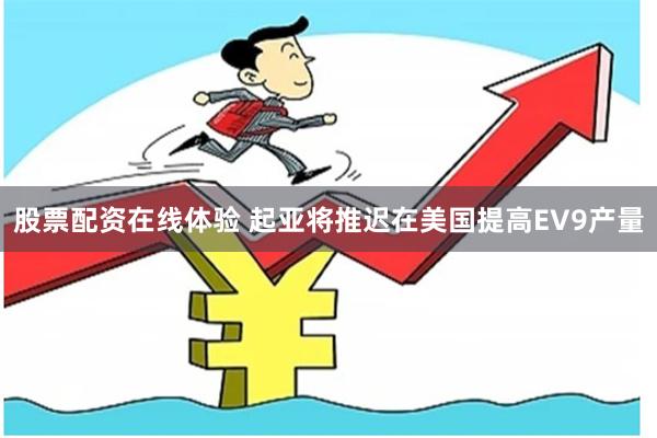 股票配资在线体验 起亚将推迟在美国提高EV9产量