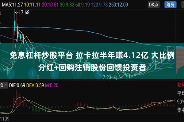 免息杠杆炒股平台 拉卡拉半年赚4.12亿 大比例分红+回购注销股份回馈投资者