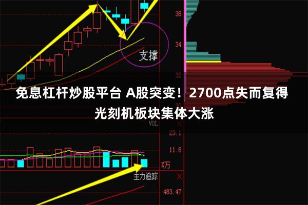 免息杠杆炒股平台 A股突变！2700点失而复得 光刻机板块集体大涨