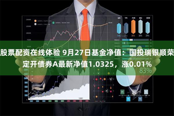 股票配资在线体验 9月27日基金净值：国投瑞银顺荣定开债券A最新净值1.0325，涨0.01%